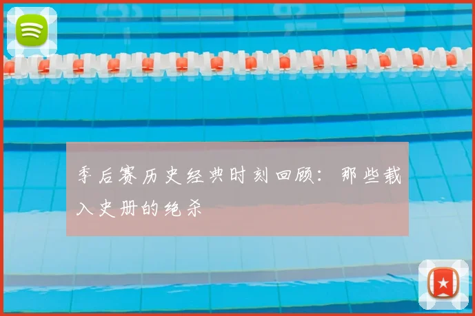 季后赛历史经典时刻回顾:那些载入史册的绝杀