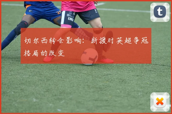 切尔西转会影响：新援对英超争冠格局的改变