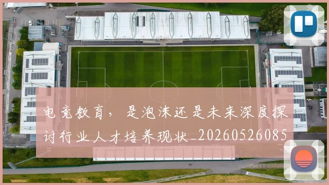 电竞教育,是泡沫还是未来深度探讨行业人才培养现状_20260526085856