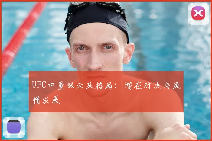 UFC中量级未来格局:潜在对决与剧情发展