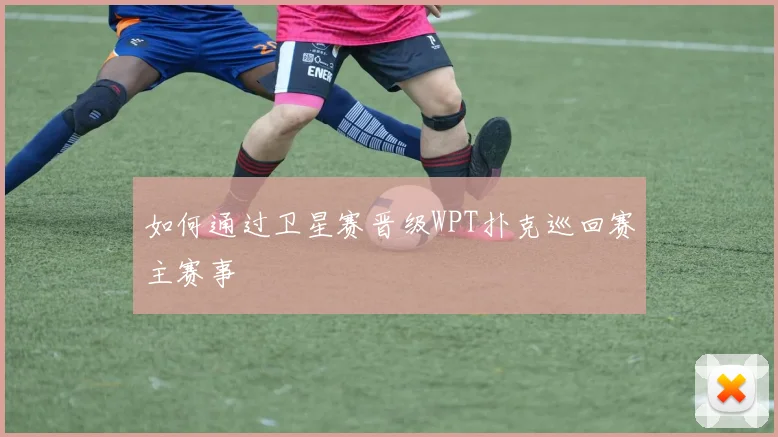 如何通过卫星赛晋级WPT扑克巡回赛主赛事