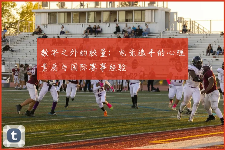 数字之外的较量:电竞选手的心理素质与国际赛事经验