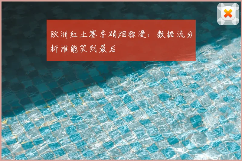 欧洲红土赛季硝烟弥漫,数据流分析谁能笑到最后