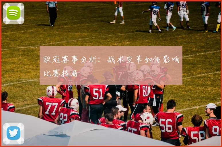 欧冠赛事分析：战术变革如何影响比赛格局