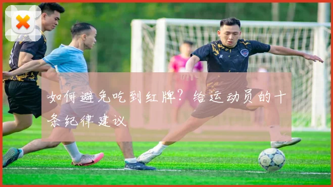 如何避免吃到红牌？给运动员的十条纪律建议