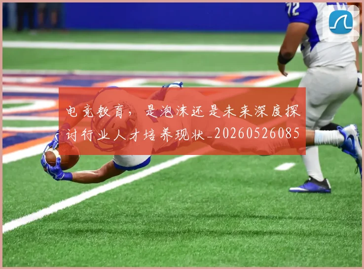 电竞教育，是泡沫还是未来深度探讨行业人才培养现状_20260526085856