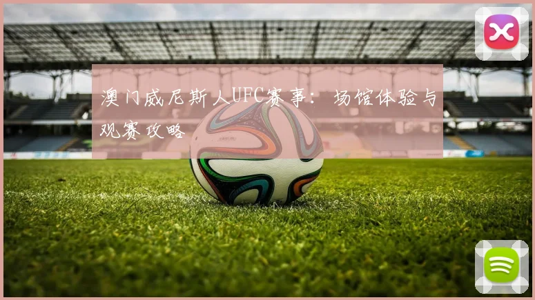 澳门威尼斯人UFC赛事：场馆体验与观赛攻略