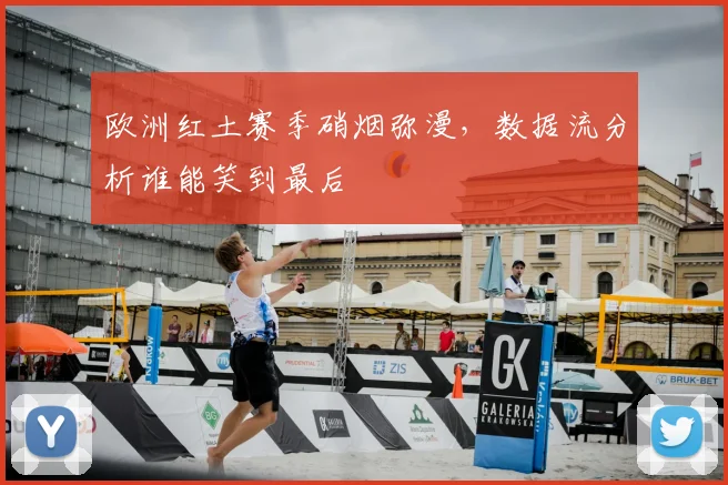 欧洲红土赛季硝烟弥漫，数据流分析谁能笑到最后