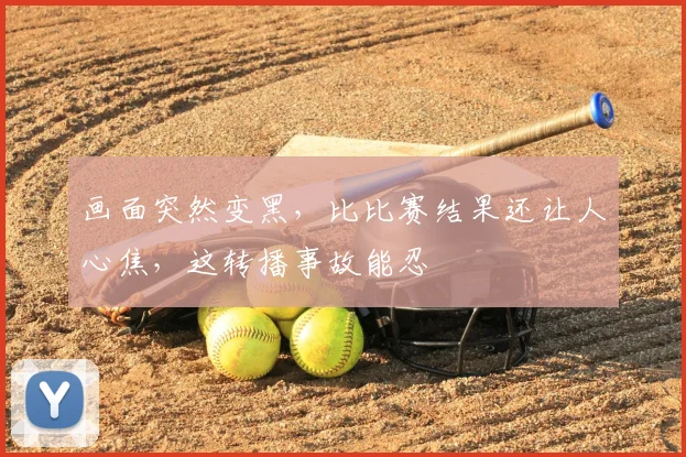 画面突然变黑，比比赛结果还让人心焦，这转播事故能忍