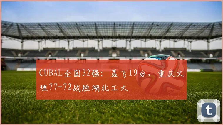 CUBAL全国32强:聂飞19分,重庆文理77-72战胜湖北工大