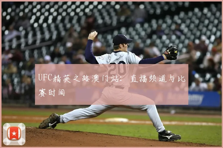 UFC精英之路澳门站:直播频道与比赛时间